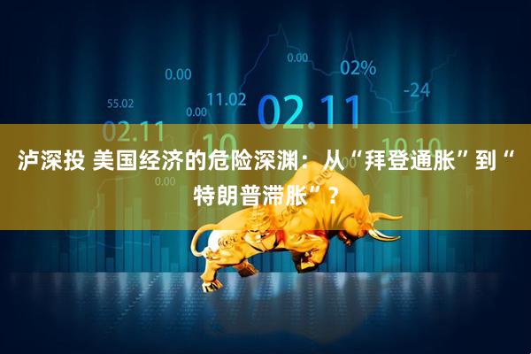 泸深投 美国经济的危险深渊：从“拜登通胀”到“特朗普滞胀”？