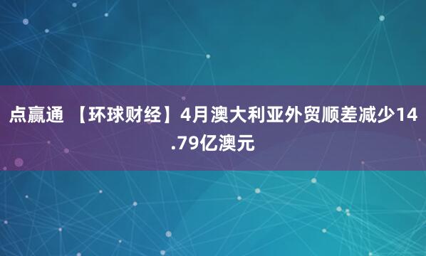 点赢通 【环球财经】4月澳大利亚外贸顺差减少14.79亿澳元