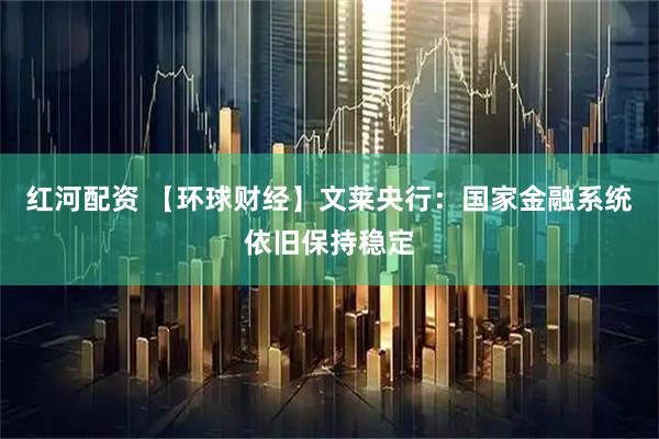 红河配资 【环球财经】文莱央行：国家金融系统依旧保持稳定
