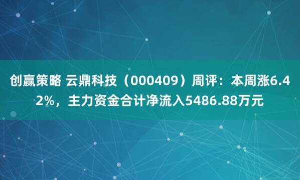 创赢策略 云鼎科技（000409）周评：本周涨6.42%，主力资金合计净流入5486.88万元
