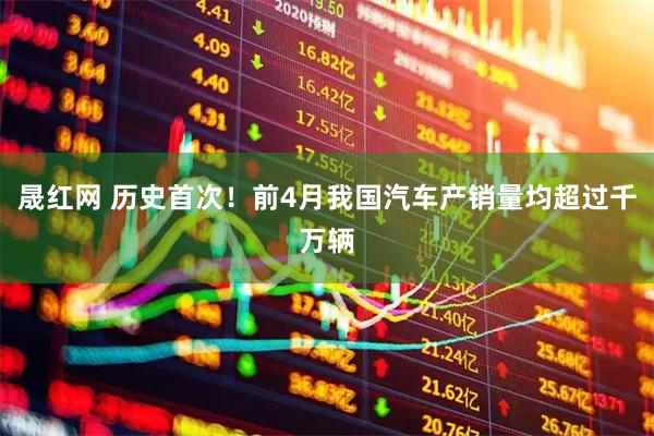 晟红网 历史首次！前4月我国汽车产销量均超过千万辆