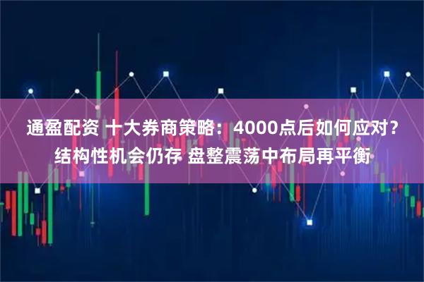 通盈配资 十大券商策略:4000点后如何应对?结构性机会仍存 盘整震荡中布局再平衡