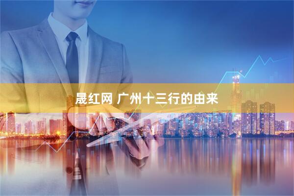 晟红网 广州十三行的由来