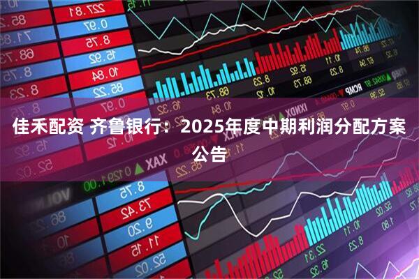 佳禾配资 齐鲁银行：2025年度中期利润分配方案公告