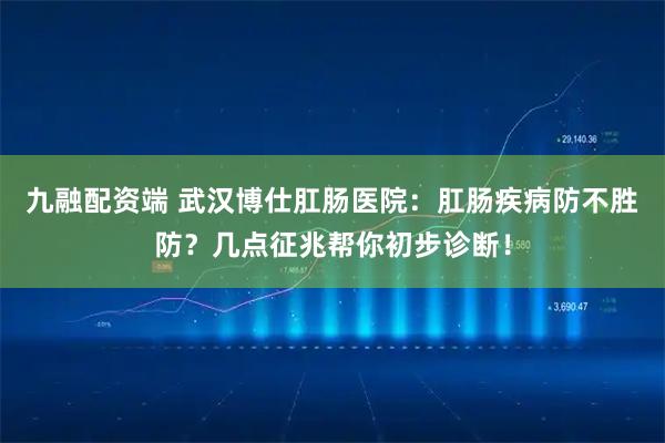 九融配资端 武汉博仕肛肠医院:肛肠疾病防不胜防?几点征兆帮你初步诊断!