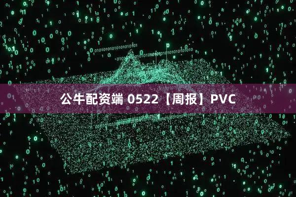 公牛配资端 0522【周报】PVC